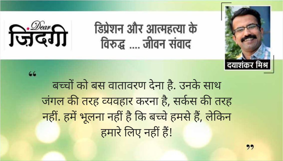 डियर जिंदगी : बच्चों को अपने जैसा नहीं बनाना ! डियर जिंदगी : बच्चों को अपने जैसा नहीं बनाना !