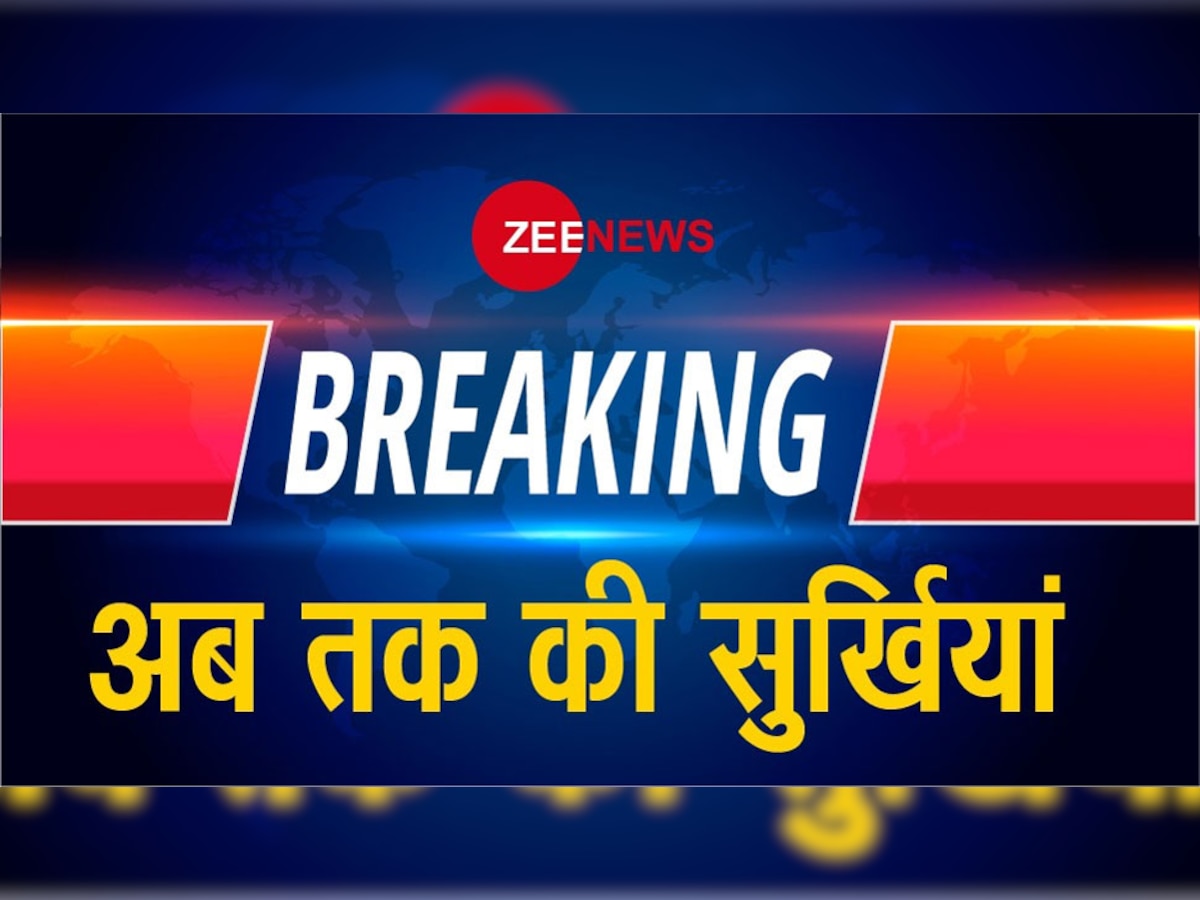 ZEE NEWS BREAKING : अभी तक की सुर्खियां...