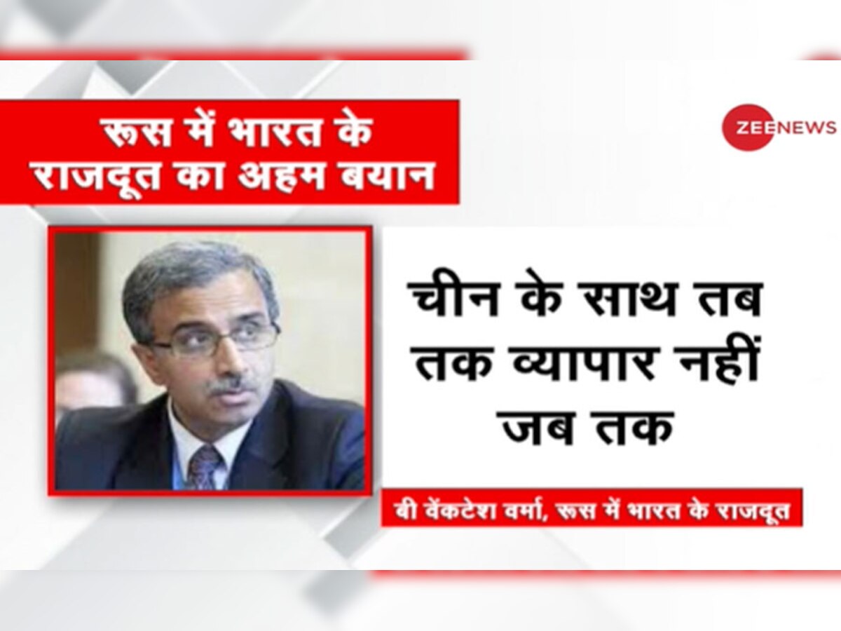 LAC पर तनाव खत्म होने तक चीन से व्यापार नहीं, रूस में भारत के राजदूत का बड़ा बयान