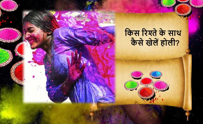 Holi Special: किस रिश्ते के साथ कैसे मनाएं होली और कहां लगाए रंग, यहां जानिए