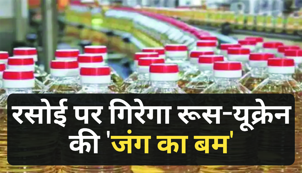 आपकी रसोई पर गिरेगा "रूस यूक्रेन जंग का बम", मिसाइल की तरह ऊपर जाएंगी तेल की कीमतें आपकी रसोई पर गिरेगा "रूस यूक्रेन जंग का बम", मिसाइल की तरह ऊपर जाएंगी तेल की कीमतें