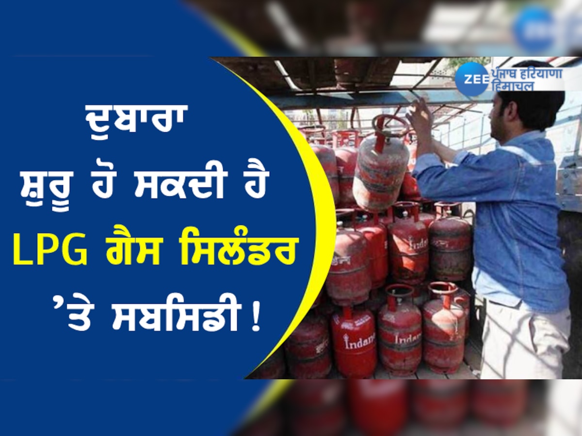 LPG Subsidy start again: ਜਲਦੀ ਹੀ ਦੁਬਾਰਾ ਸ਼ੁਰੂ ਹੋ ਸਕਦੀ ਹੈ LPG ਗੈਸ ਸਿਲੰਡਰ ’ਤੇ ਸਬਸਿਡੀ