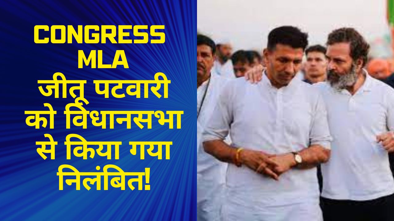 Congress MLA जीतू पटवारी को विधानसभा से किया गया निलंबित, स्पीकर के खिलाफ विपक्ष ने खोला मोर्चा