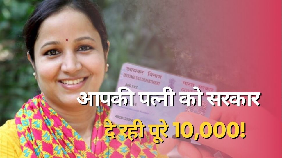 PAN Card: आपकी पत्नी के पास भी है पैन कार्ड तो सरकार दे रही पूरे 10,000 रुपये! जानें किसे मिलेगा फायदा?