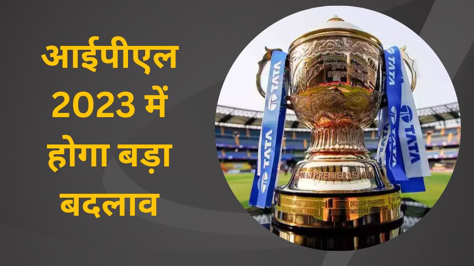 IPL 2023: आईपीएल के इस सीजन में होगा बड़ा बदलाव, BCCI उठाएगा ये सख्त कदम