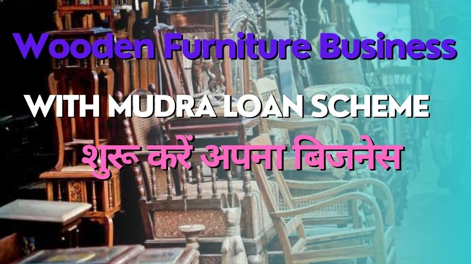 Wooden Furniture Business with Central Government Scheme Mudra Loan
