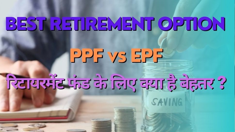 Best Options For Retirement Fund Ppf Vs Epf Know Which One Is Better