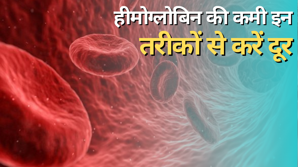 Hemoglobin: हीमोग्लोबिन की कमी से हैं परेशान, इन तरीकों से बॉडी की नस-नस में आ जाएगी जान