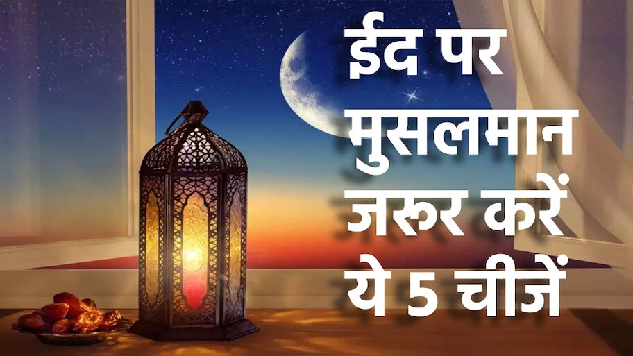 Eid-Ul-Fitr 2023: मुसलमान को ईद पर जरूर करनी चाहिएं ये पांच चीजें
