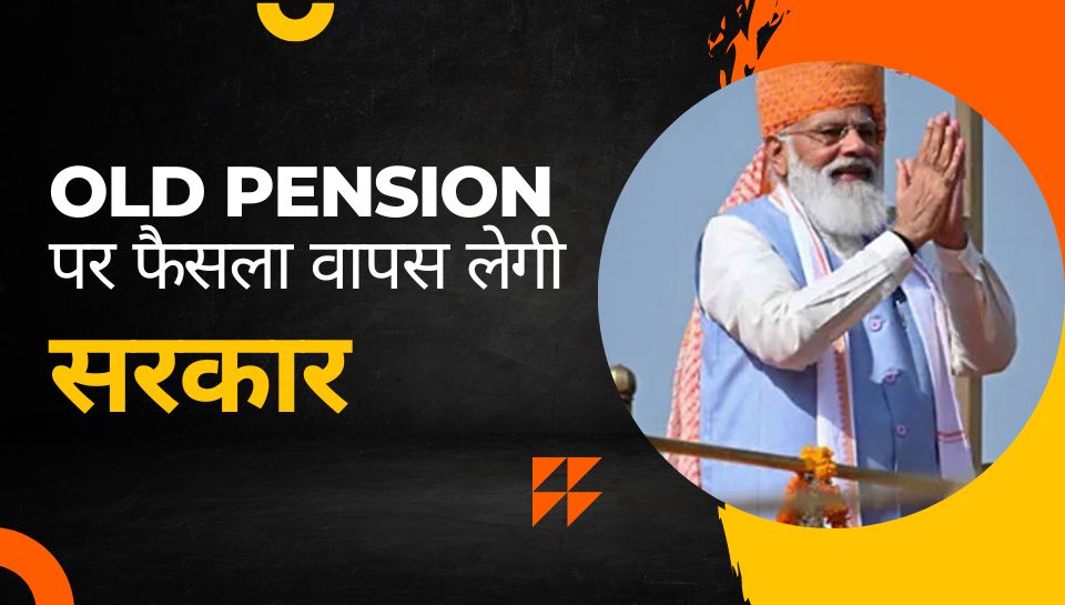 Old Pension पर अपना फैसला वापस लेगी सरकार, लाखों कर्मचार‍ियों की बदलेगी क‍िस्‍मत