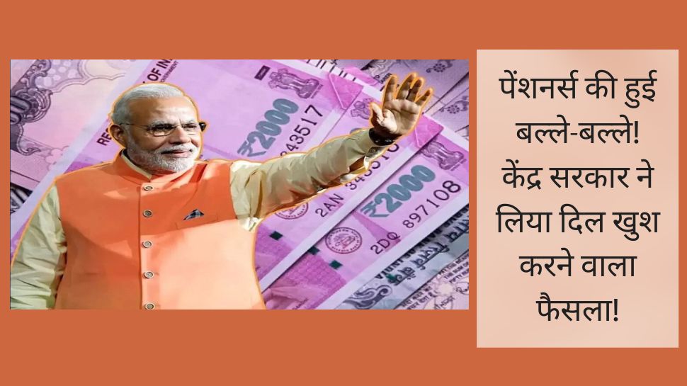 Pension को लेकर केंद्र सरकार ने लिया ऐसा फैसला, सुनकर लाखों पेंशनर्स की हो जाएगी बल्ले-बल्ले!