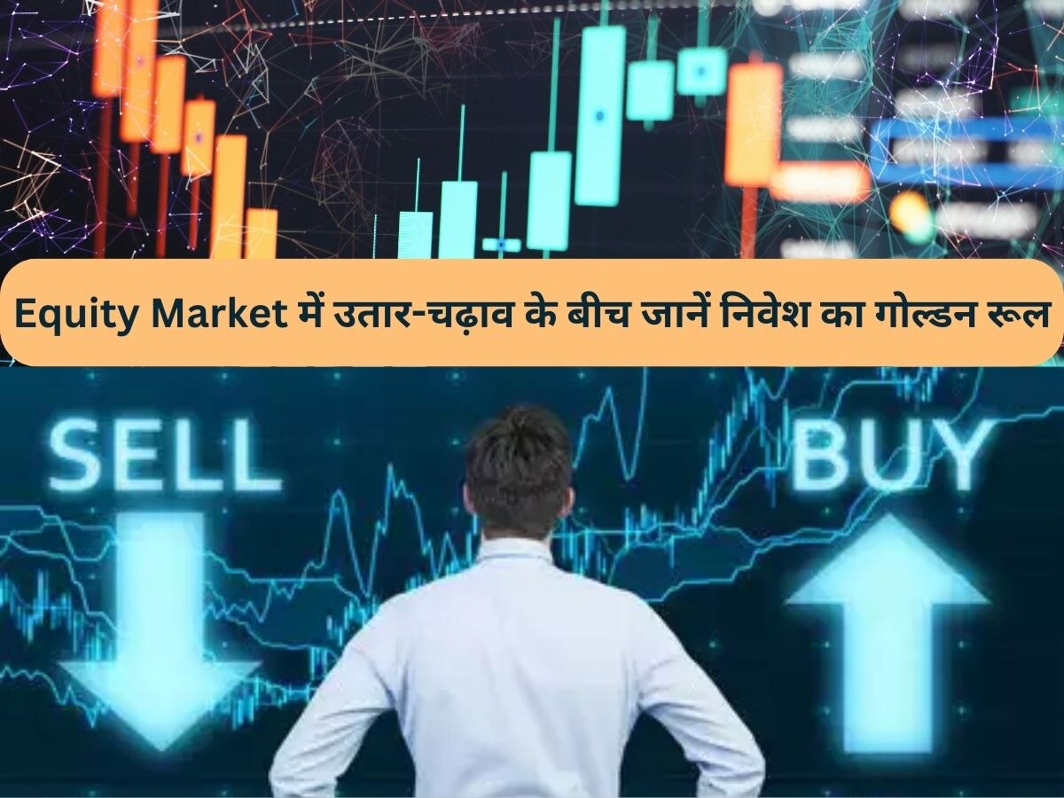 Equity Market में निवेश करने का गोल्डन रूल क्या है, जिससे बाजार में उतार-चढ़ाव के बीच भी हो मुनाफा?