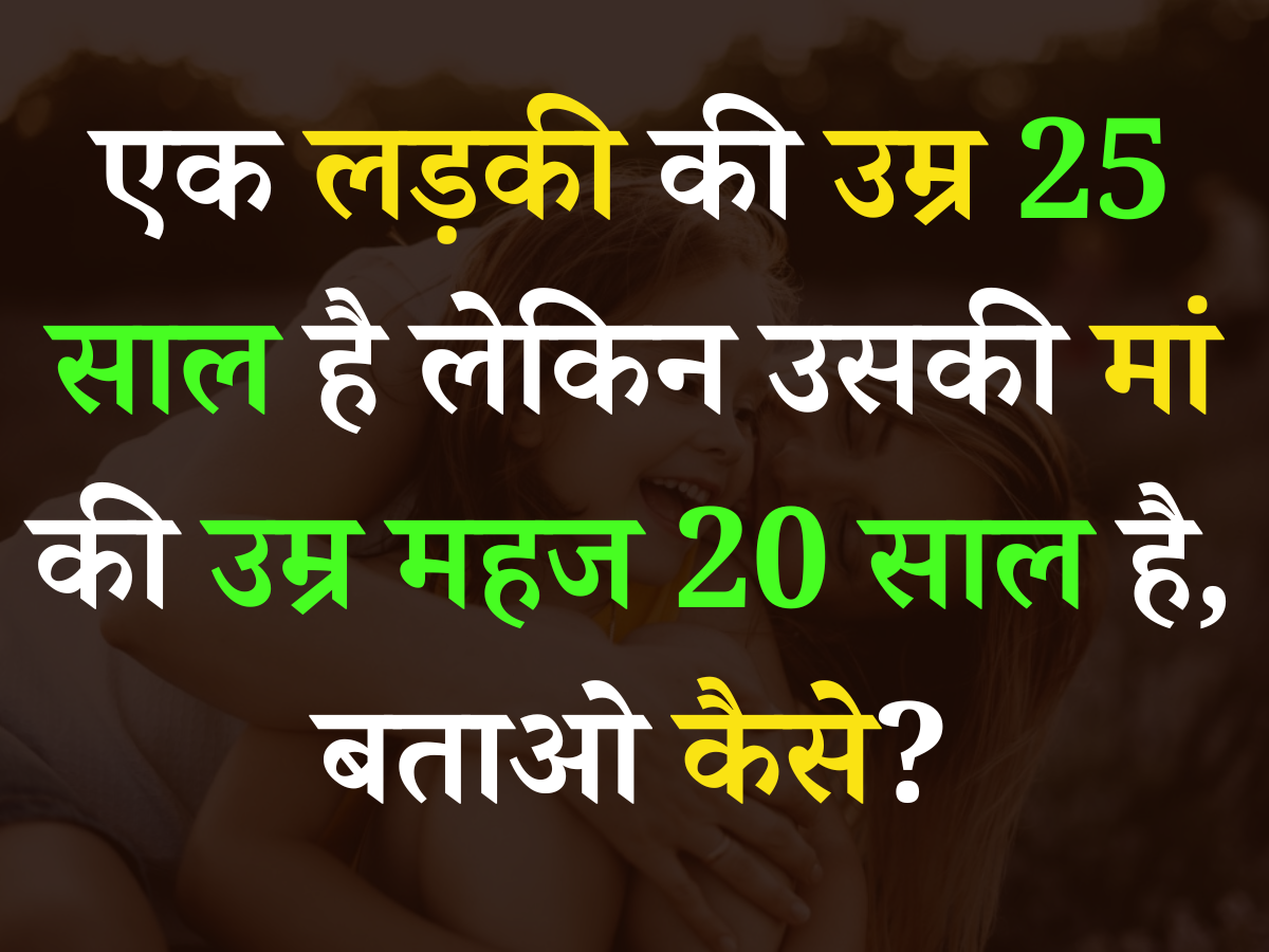 Quiz: एक लड़की की उम्र 25 साल है लेकिन उसकी मां की महज उम्र 20 साल है, बताओ कैसे? Quiz: एक लड़की की उम्र 25 साल है लेकिन उसकी मां की महज उम्र 20 साल है, बताओ कैसे?