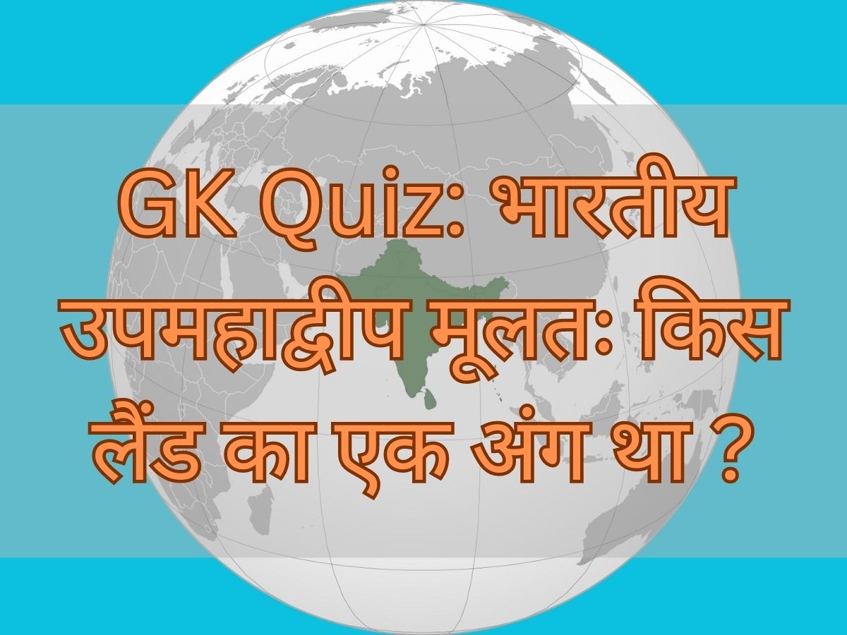 GK Quiz: बताएं भारतीय उपमहाद्वीप मूलतः किस लैंड का एक अंग था?