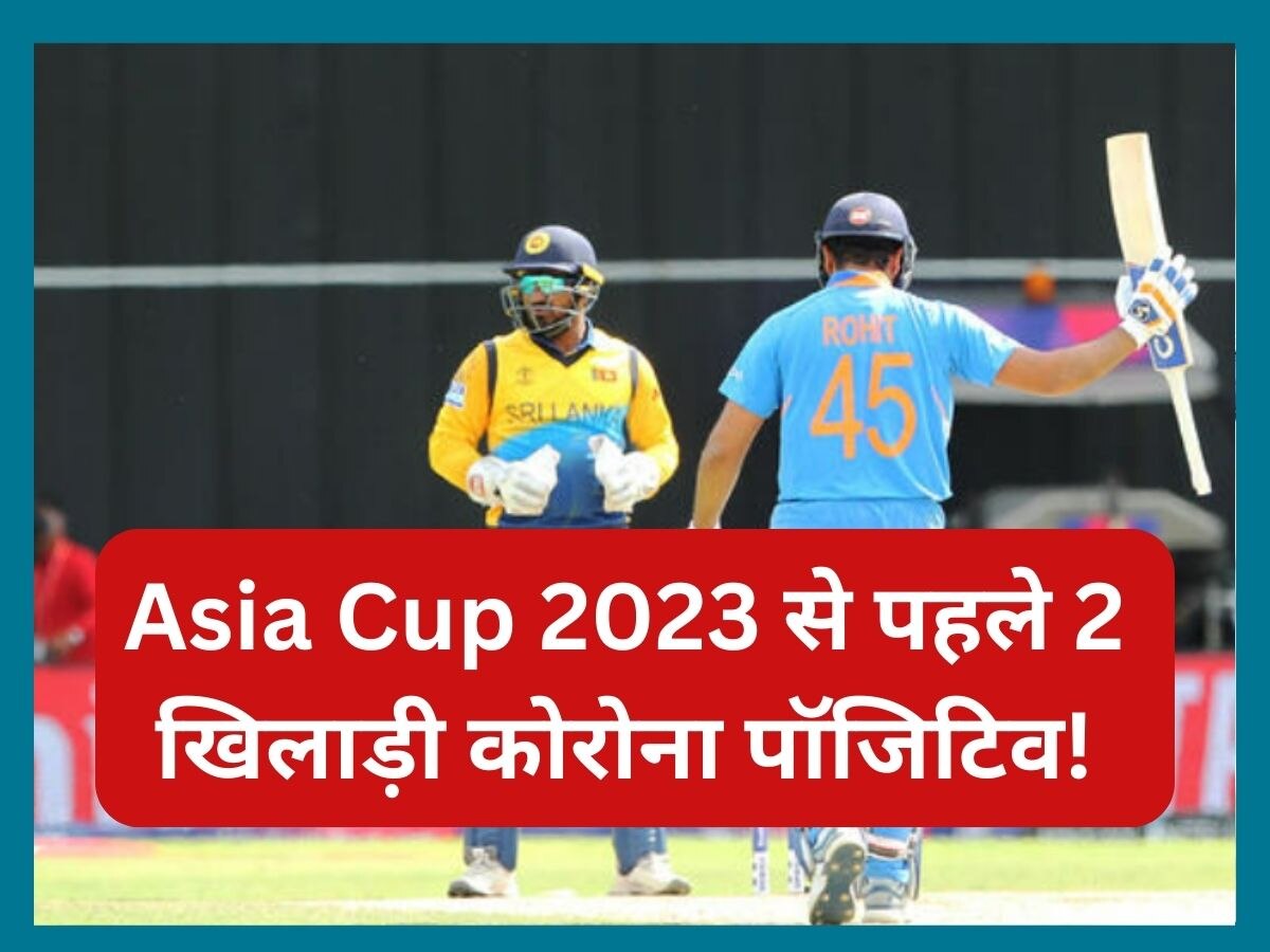 Asia Cup 2023 पर मंडराया कोरोना का खतरा, 2 खिलाड़ी निकले पॉजिटिव!