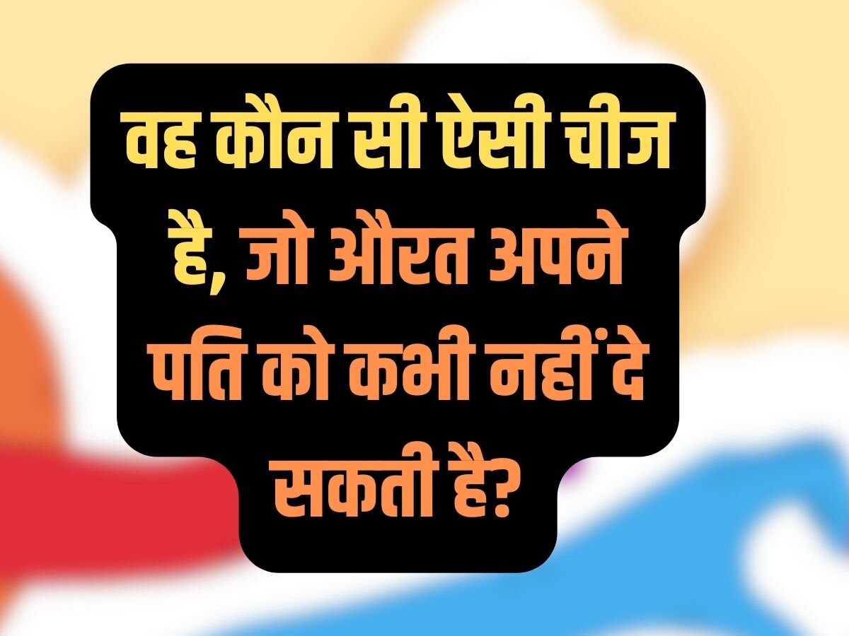 Quiz: वो कौन सी चीज है, जो एक औरत अपने पति को कभी नहीं दे सकती है...?