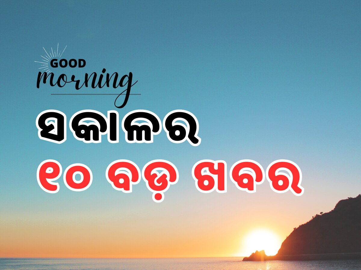 Top 10 news Head Lines:  ସକାଳର ୧୦ ପ୍ରମୁଖ ଖବର 