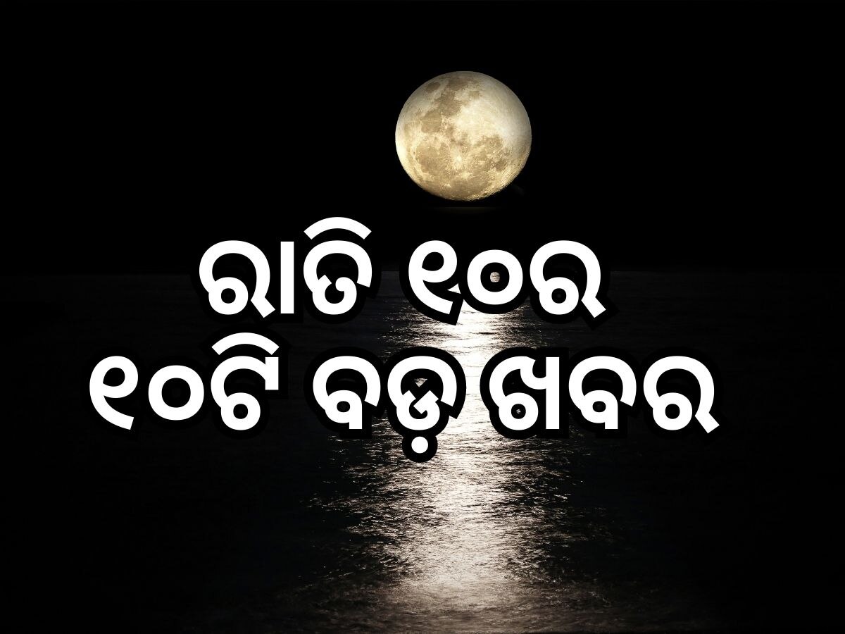 Top 10 News Headlines: ରାତି ୧୦ର ଦଶଟି ପ୍ରମୁଖ ଖବର