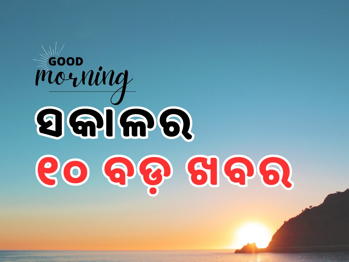 Top 10 News Headlines Odisha: ଶୁଭ ସକାଳର ୧୦ ବଡ଼ ଖବର