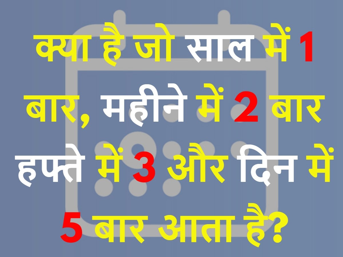 Quiz: वो क्या है जो साल में 1 बार, महीने में 2 बार, हफ्ते में 3 और दिन में 5 बार आता है?