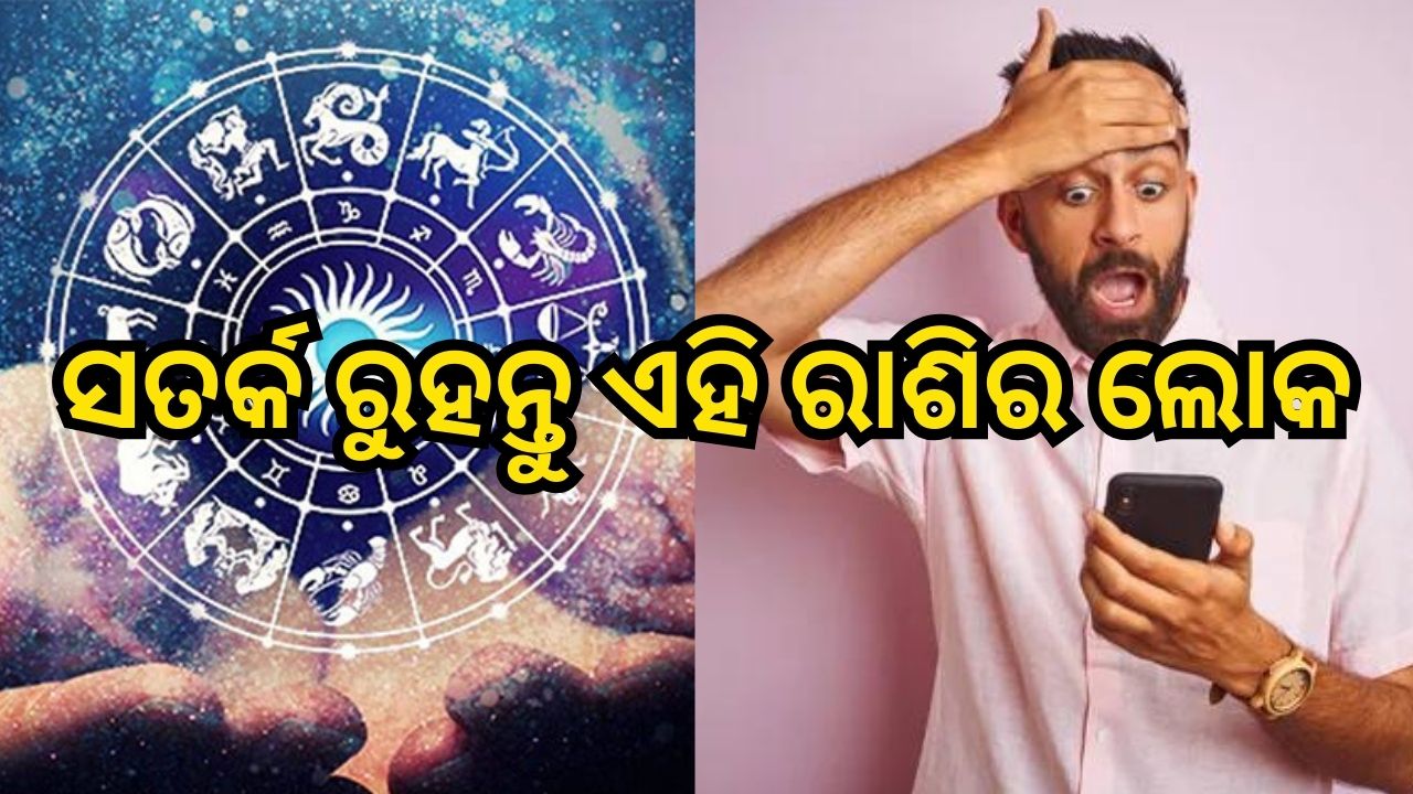 Zodiac Sign alert: ସତର୍କ ରୁହନ୍ତୁ ଏହି ରାଶିର ଲୋକ, ନଚେତ ଘଟିପାରେ ଅଘଟଣ...