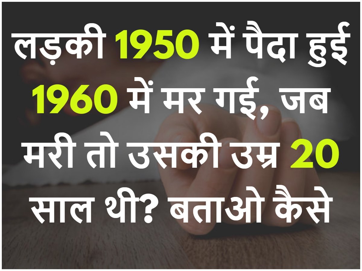 Quiz: एक लड़की 1950 में पैदा हुई और 1960 में मर गई, जब मरी तो उसकी उम्र 20 साल थी? बताओ कैसे