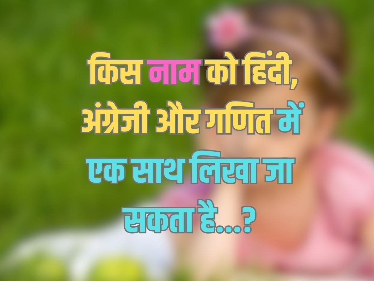 Trending Quiz : कौन से नाम को हिंदी, अंग्रेजी और गणित में एक साथ लिखा जा सकता है?