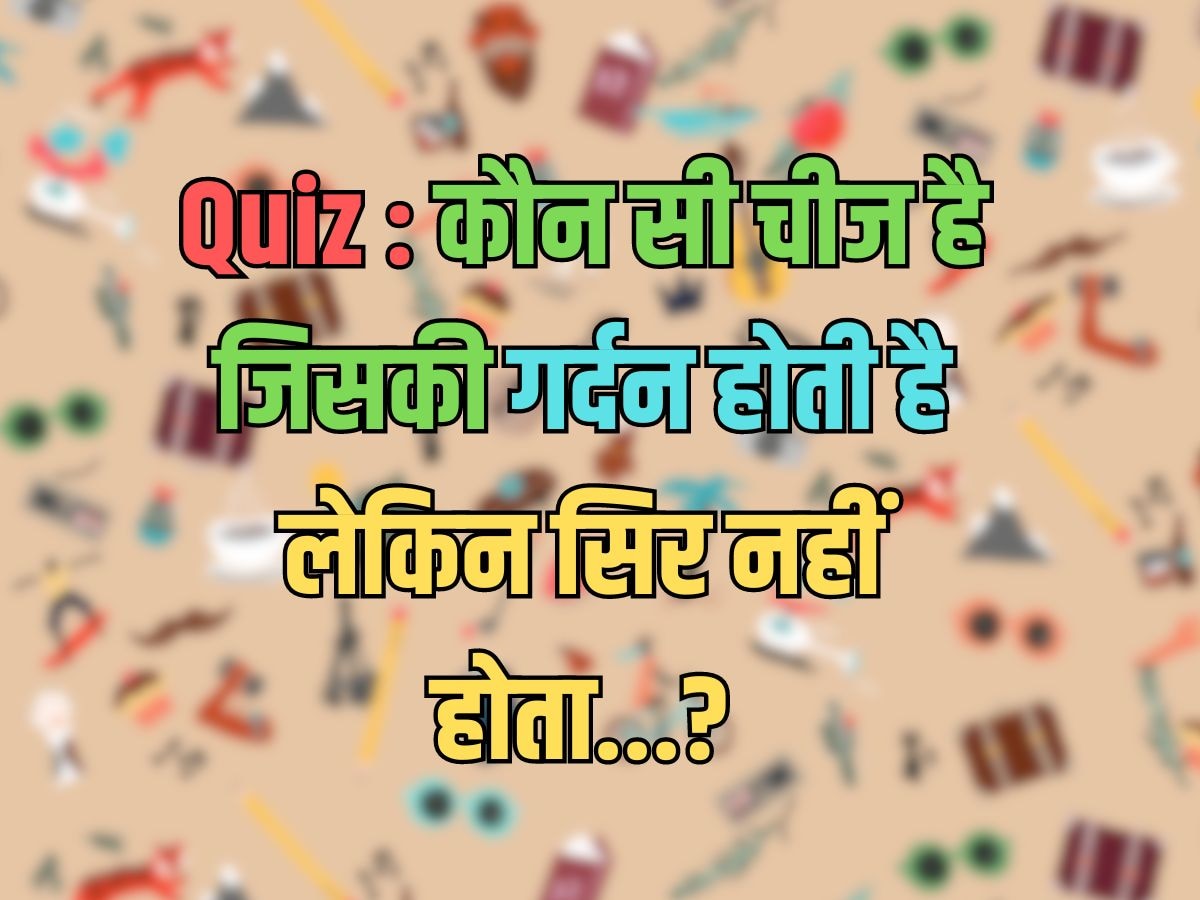 Trending Quiz : ऐसी कौन सी चीज है, जिसकी गर्दन होती है, लेकिन सिर नहीं होता?