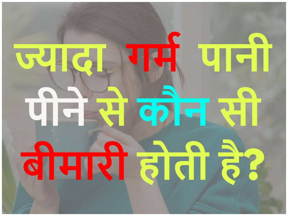 Quiz: ज्यादा गर्म पानी पीने से कौन सी बीमारी होती है?