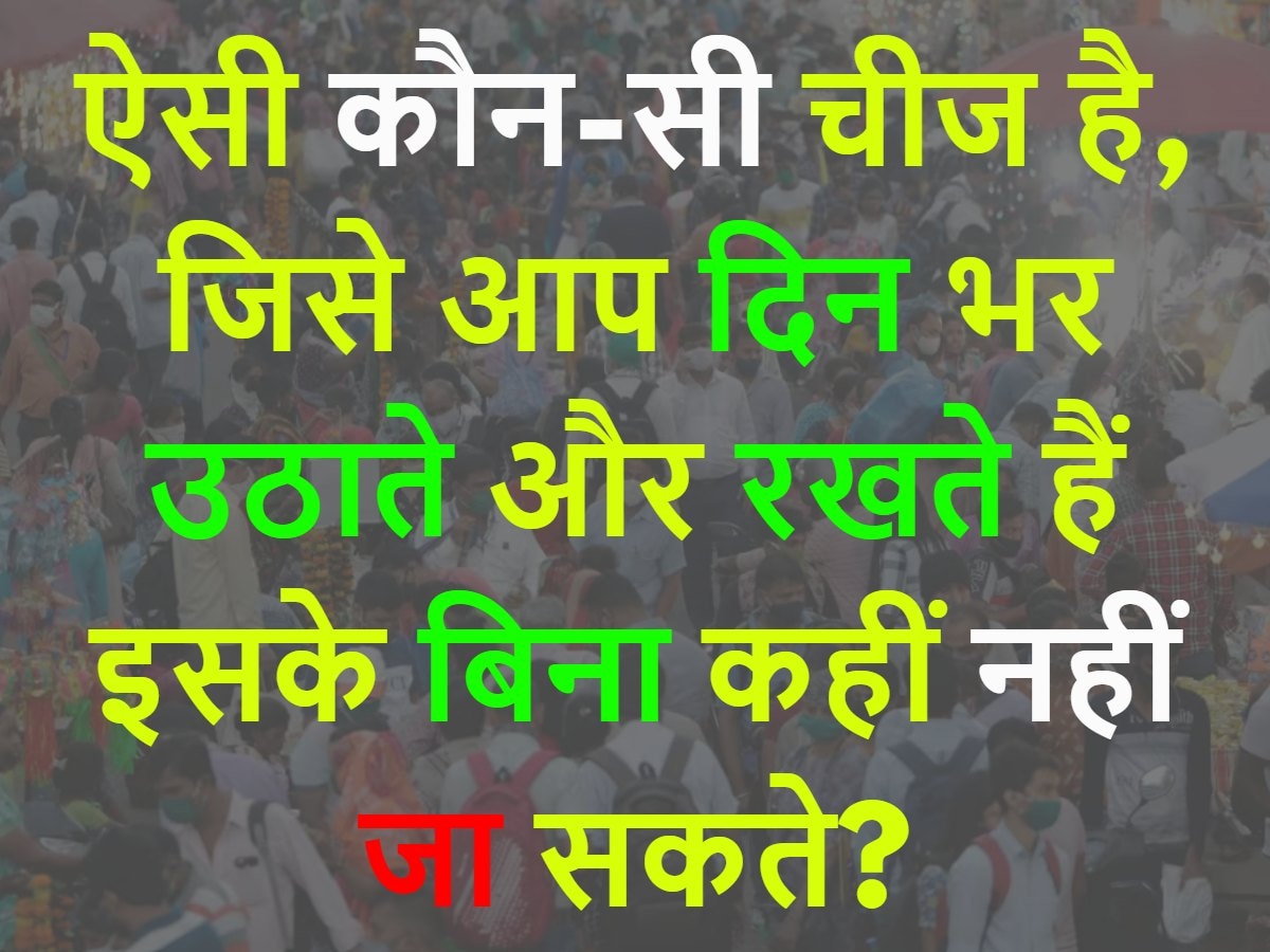 Quiz: ऐसी कौन-सी चीज है, जिसे आप दिन भर उठाते और रखते हैं इसके बिना कहीं नहीं जा सकते?