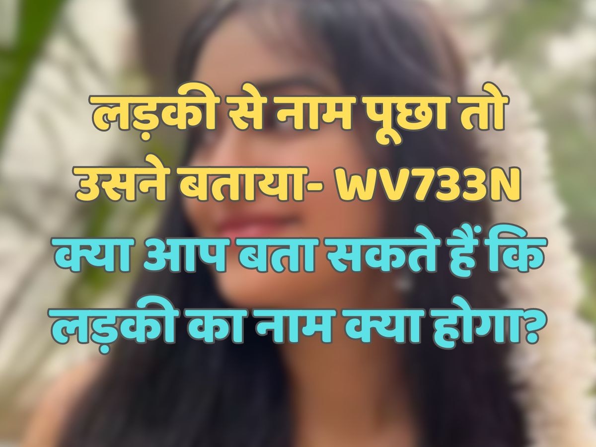 Trending Quiz : लड़की से नाम पूछा तो उसने बताया- WV733N, क्या आप बता सकते हैं कि लड़की का नाम क्या होगा?