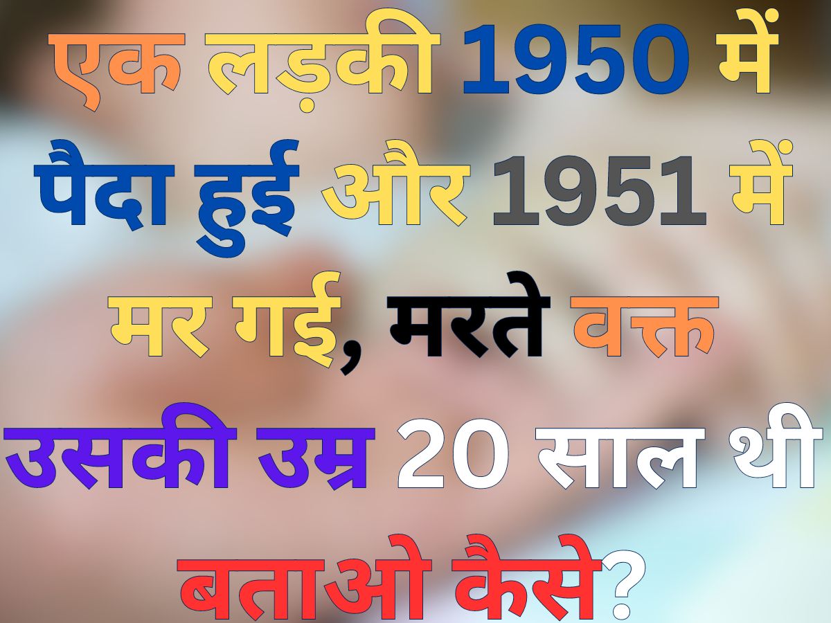 GK Trending Quiz: एक लड़की 1950 में पैदा हुई और 1951 में मर गई, मरते वक्त उसकी उम्र 20 साल थी बताओ कैसे?