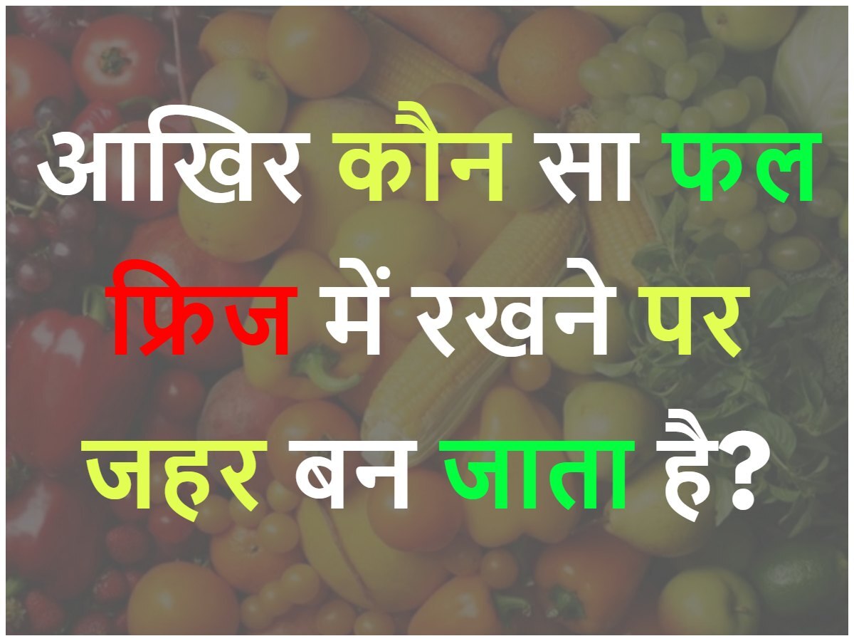 Quiz: बताओ वो कौन सा फल है जो फ्रिज में रखते ही बन जाता है जहर?