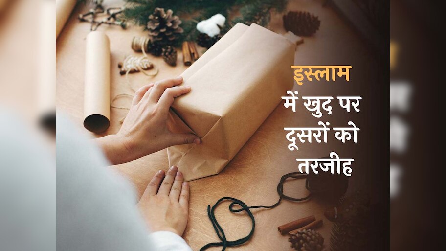 दूसरों को खुद पर दें तरजीह, इस्लाम देता है जरूरतमंदों का ख्याल रखने की हिदायत