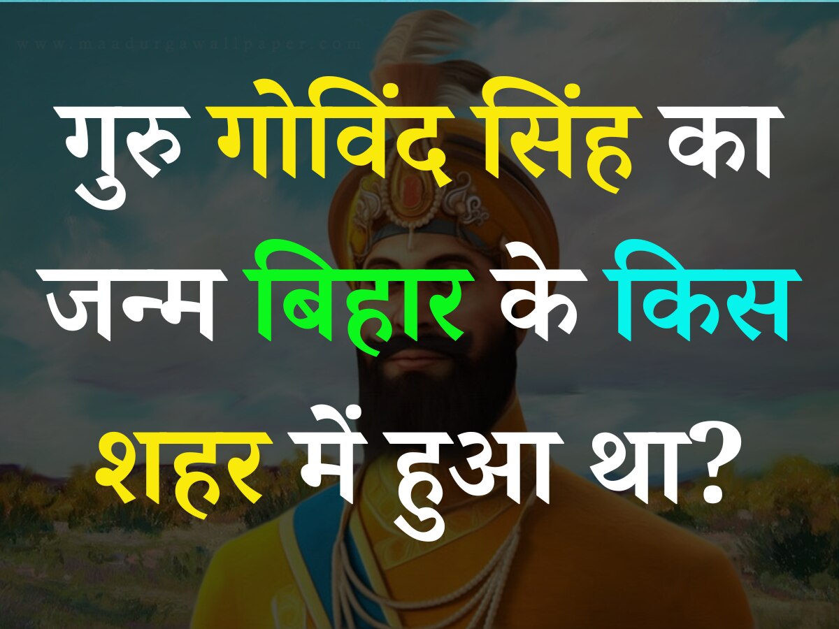 Trending Quiz: गुरु गोविंद सिंह का जन्म बिहार के किस शहर में हुआ था?
