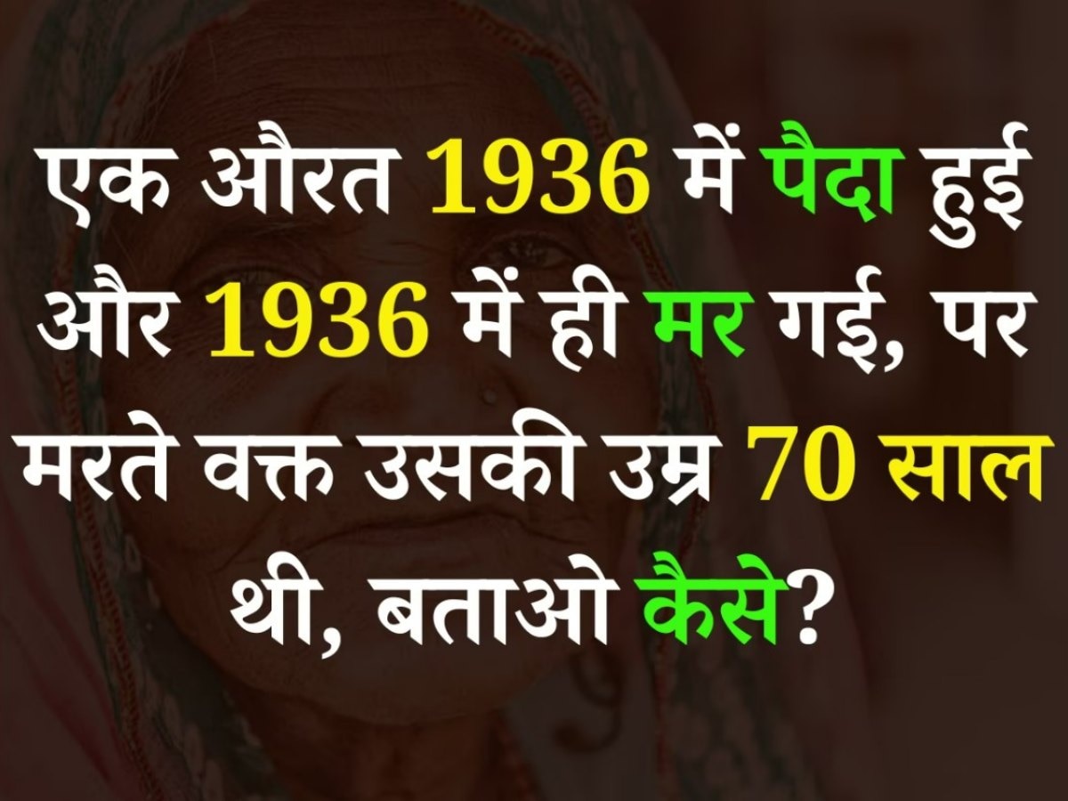 Quiz: एक औरत 1936 में पैदा हुई और 1936 में मर गई, पर मरते वक्त उसकी उम्र 70 साल थी, बताओ कैसे?