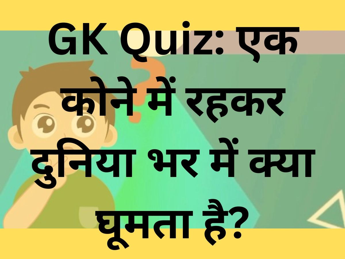 GK Quiz: एक कोने में रहकर दुनिया भर में क्या घूमता है?