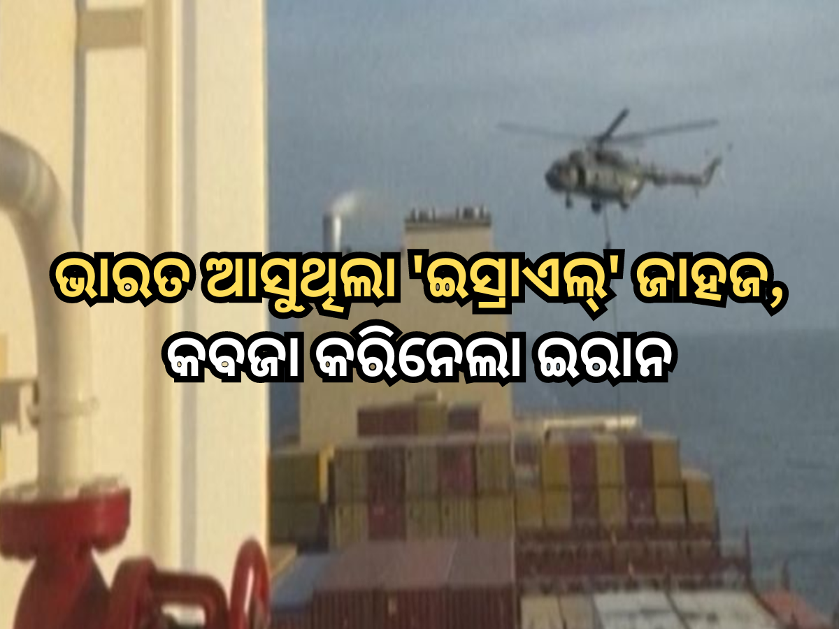 Iranian Revolutionary Guards Raid: ଭାରତକୁ ଆସୁଥିଲା 'ଇସ୍ରାଏଲ୍' ଜାହାଜ, ମଝି ସମୁଦ୍ରରୁ କବଜା କରିନେଲା ଇରାନ, ଭିତରେ ଥିଲେ ୧୭ ଭାରତୀୟ Iranian Revolutionary Guards Raid: ଭାରତକୁ ଆସୁଥିଲା 'ଇସ୍ରାଏଲ୍' ଜାହାଜ, ମଝି ସମୁଦ୍ରରୁ କବଜା କରିନେଲା ଇରାନ, ଭିତରେ ଥିଲେ ୧୭ ଭାରତୀୟ