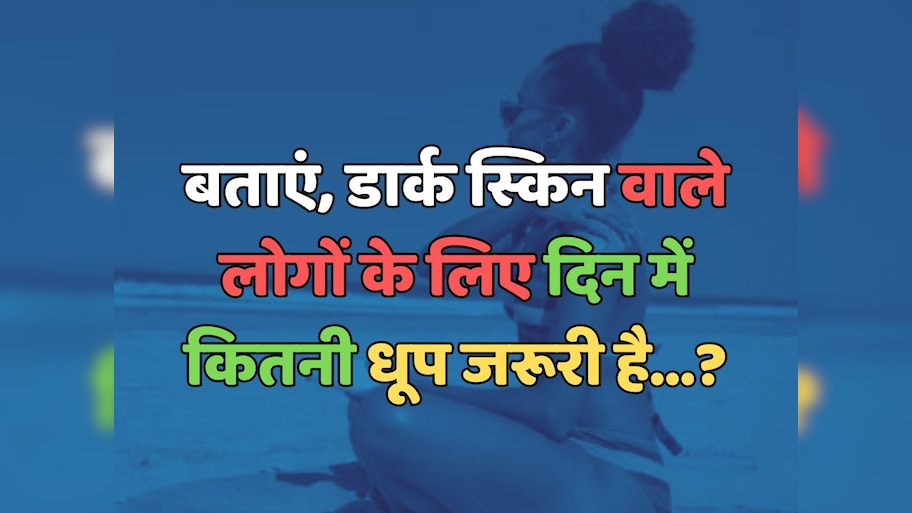 Trending Quiz : डार्क स्किन वाले लोगों के लिए दिन में कितनी धूप जरूरी है?