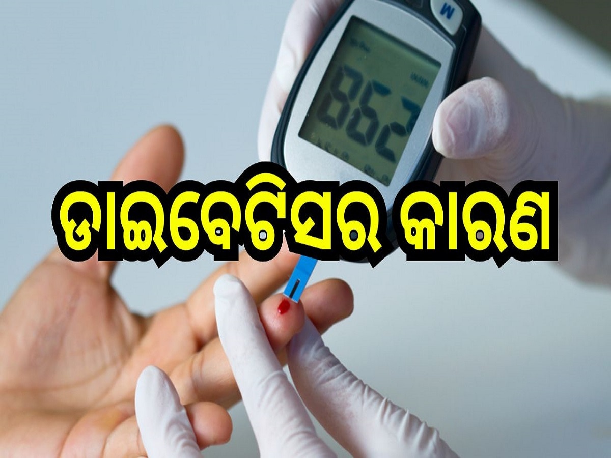 Causes of Diabetese: ଏହି ସବୁ କାରଣ ପାଇଁ ହୋଇଥାଏ ଡାଇବେଟିସ....