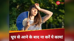  धूप से लौटने के बाद 30 मिनट तक बिल्कुल ना करें ये 4 काम, वरना बिगड़ने लगेगी तबीयत