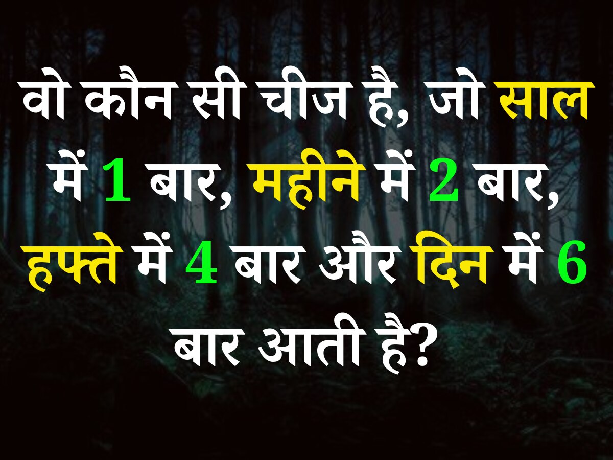 Quiz: वो कौन सी चीज है, जो साल में 1 बार, महीने में 2 बार, हफ्ते में 4 बार और दिन में 6 बार आती है?