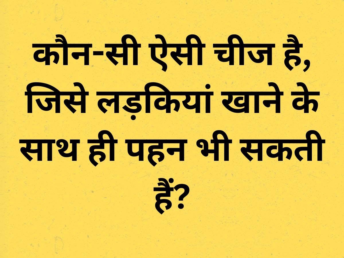 GK Quiz in Hindi: कौन सी ऐसी चीज है, जिसे लड़कियां खाती हैं और मन करने पर पहन भी लेती हैं? 