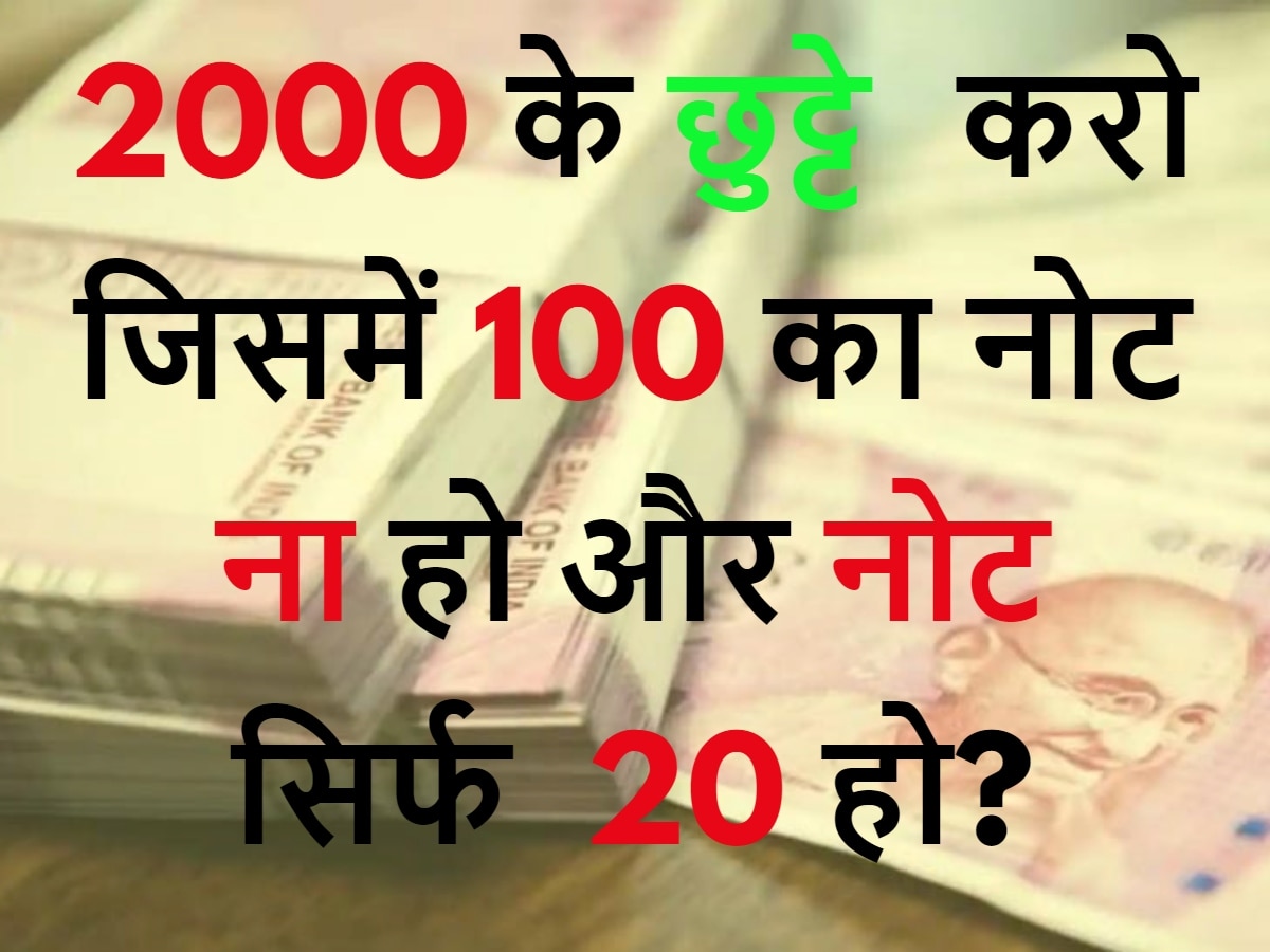 Quiz: 2000 के छुट्टे करो जिसमें 100 का नोट ना हो और नोट सिर्फ 20 हो?