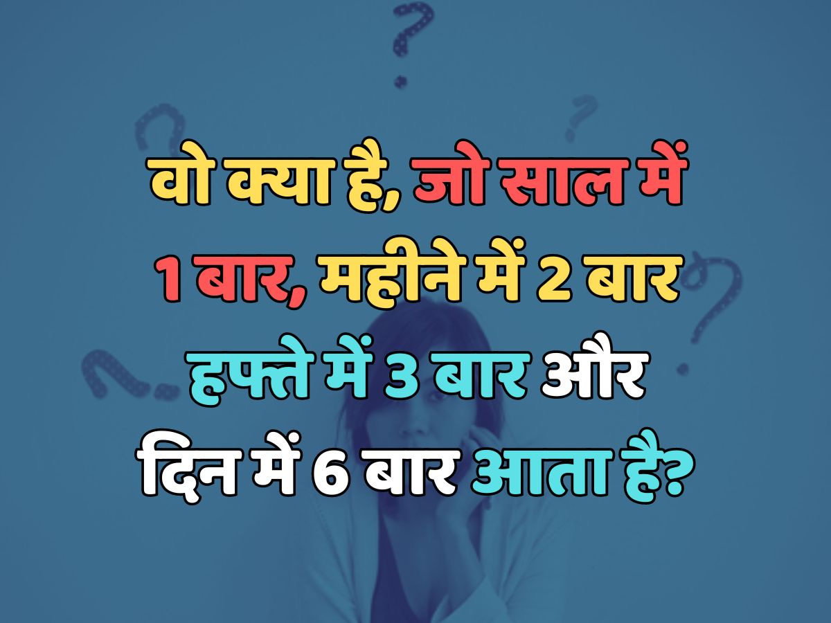 Trending Quiz : वो क्या है, जो साल में 1 बार, महीने में 2 बार, हफ्ते में 3 बार और दिन में 6 बार आता है? Trending Quiz : वो क्या है, जो साल में 1 बार, महीने में 2 बार, हफ्ते में 3 बार और दिन में 6 बार आता है?