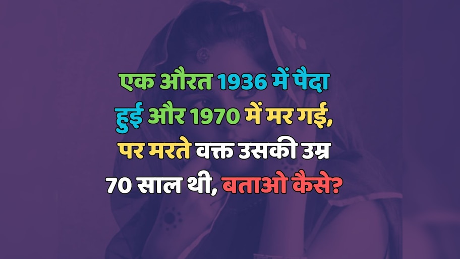Trending Quiz : एक औरत 1936 में पैदा हुई और 1970 में मर गई, पर मरते वक्त उसकी उम्र 70 साल थी, बताओ कैसे?