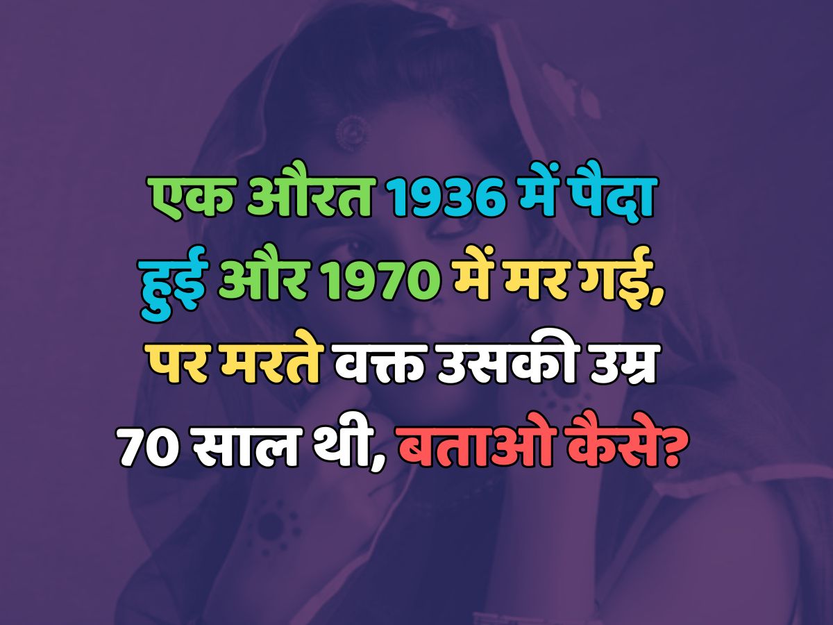 Trending Quiz : एक औरत 1936 में पैदा हुई और 1970 में मर गई, पर मरते वक्त उसकी उम्र 70 साल थी, बताओ कैसे? Trending Quiz : एक औरत 1936 में पैदा हुई और 1970 में मर गई, पर मरते वक्त उसकी उम्र 70 साल थी, बताओ कैसे?