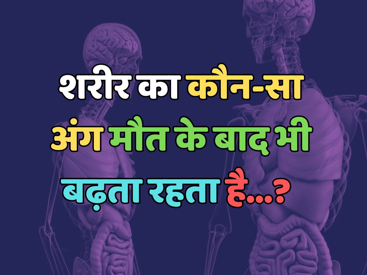 Trending Quiz : शरीर का कौन-सा अंग मौत के बाद भी बढ़ता रहता है? 