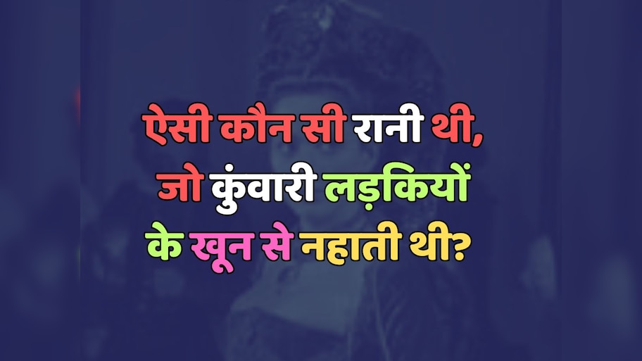 Trending Quiz : ऐसी कौन सी रानी थी, जो कुंवारी लड़कियों के खून से नहाती थी? 