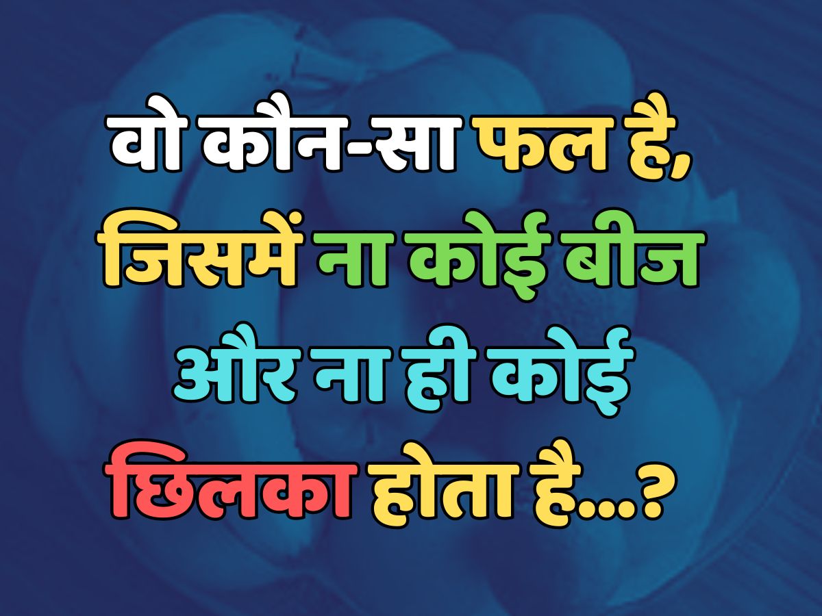 Trending Quiz : वो कौन-सा फल है, जिसमें ना कोई बीज और ना ही कोई छिलका होता है? 